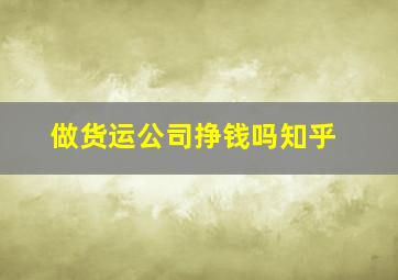 做货运公司挣钱吗知乎