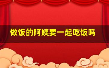 做饭的阿姨要一起吃饭吗