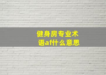 健身房专业术语af什么意思