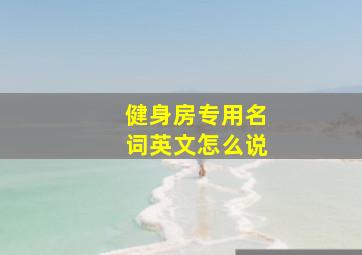 健身房专用名词英文怎么说