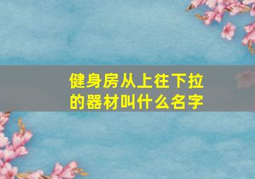 健身房从上往下拉的器材叫什么名字