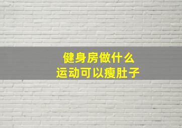 健身房做什么运动可以瘦肚子