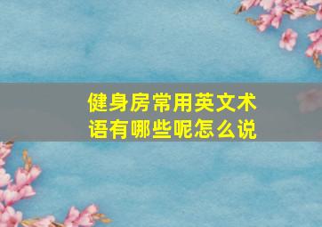 健身房常用英文术语有哪些呢怎么说