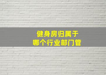 健身房归属于哪个行业部门管