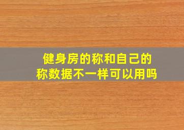 健身房的称和自己的称数据不一样可以用吗