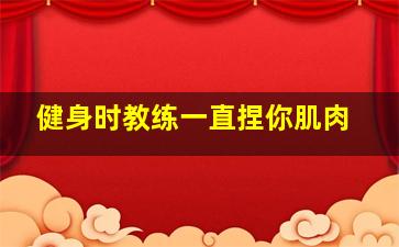 健身时教练一直捏你肌肉