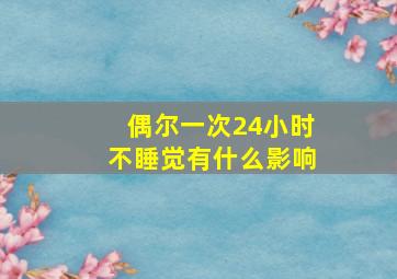 偶尔一次24小时不睡觉有什么影响