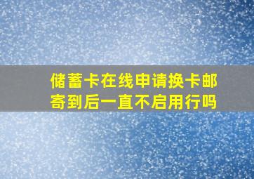 储蓄卡在线申请换卡邮寄到后一直不启用行吗