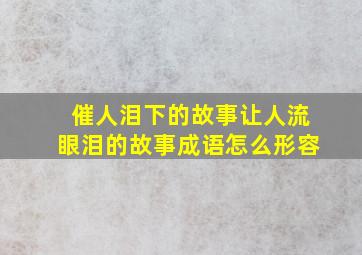 催人泪下的故事让人流眼泪的故事成语怎么形容