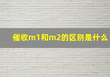 催收m1和m2的区别是什么