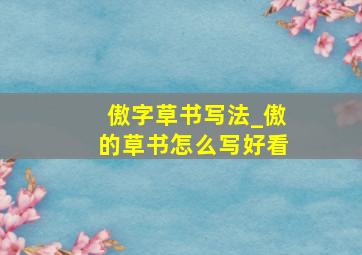 傲字草书写法_傲的草书怎么写好看