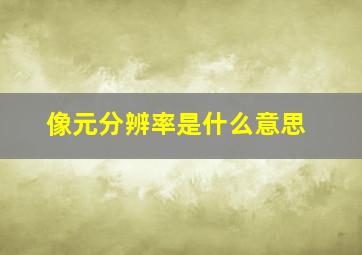 像元分辨率是什么意思