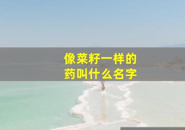 像菜籽一样的药叫什么名字