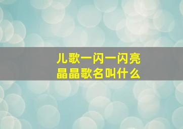 儿歌一闪一闪亮晶晶歌名叫什么