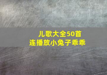 儿歌大全50首连播放小兔子乖乖