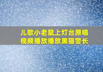 儿歌小老鼠上灯台原唱视频播放播放黑猫警长