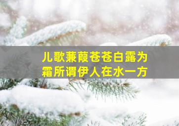 儿歌蒹葭苍苍白露为霜所谓伊人在水一方