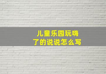 儿童乐园玩嗨了的说说怎么写