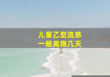 儿童乙型流感一般高烧几天