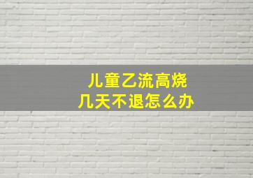 儿童乙流高烧几天不退怎么办