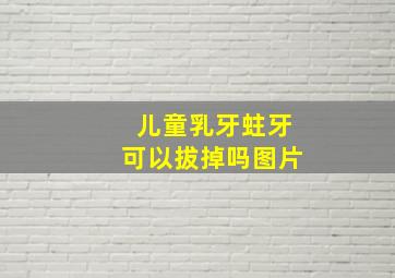 儿童乳牙蛀牙可以拔掉吗图片