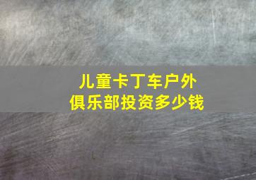 儿童卡丁车户外俱乐部投资多少钱