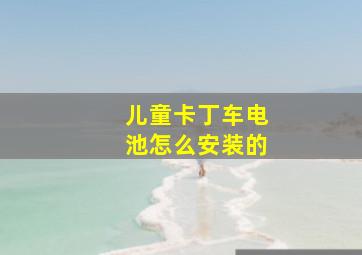 儿童卡丁车电池怎么安装的