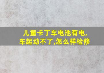 儿童卡丁车电池有电,车起动不了,怎么样检修