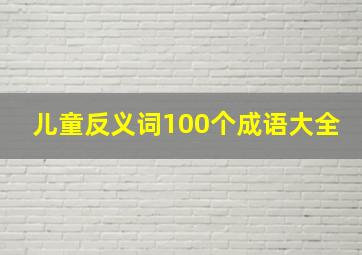 儿童反义词100个成语大全