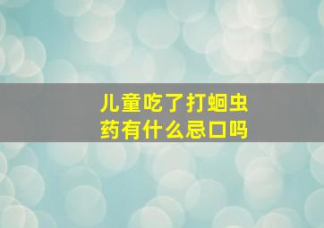 儿童吃了打蛔虫药有什么忌口吗