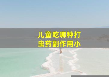 儿童吃哪种打虫药副作用小