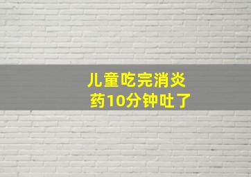 儿童吃完消炎药10分钟吐了