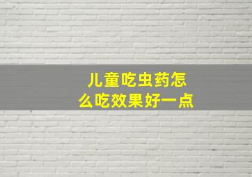 儿童吃虫药怎么吃效果好一点