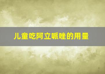 儿童吃阿立哌唑的用量