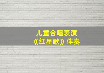 儿童合唱表演《红星歌》伴奏