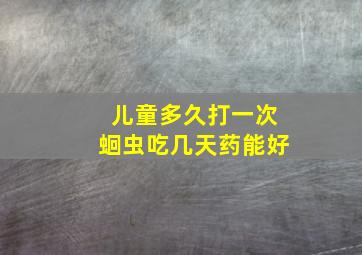 儿童多久打一次蛔虫吃几天药能好