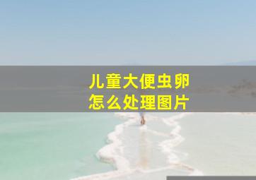 儿童大便虫卵怎么处理图片