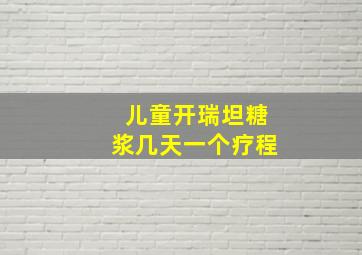 儿童开瑞坦糖浆几天一个疗程