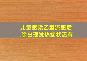 儿童感染乙型流感后,除出现发热症状还有