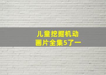 儿童挖掘机动画片全集5了一