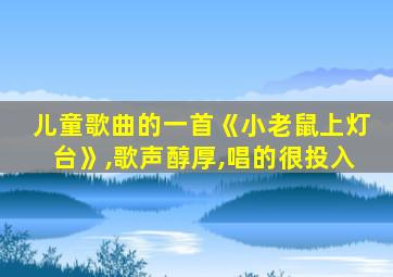 儿童歌曲的一首《小老鼠上灯台》,歌声醇厚,唱的很投入