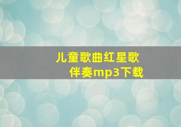 儿童歌曲红星歌伴奏mp3下载