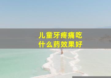 儿童牙疼痛吃什么药效果好