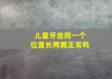 儿童牙齿同一个位置长两颗正常吗