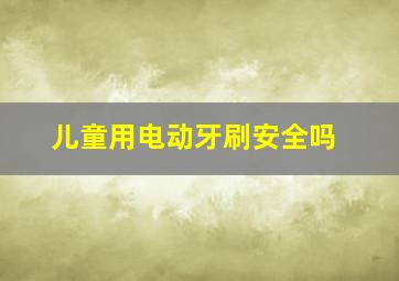 儿童用电动牙刷安全吗