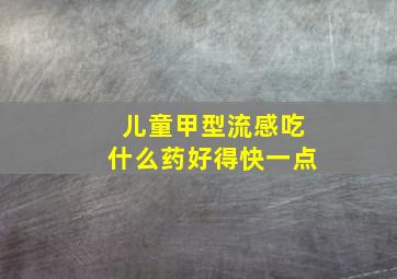 儿童甲型流感吃什么药好得快一点