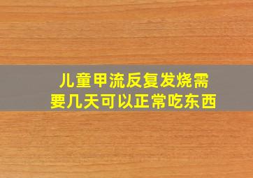 儿童甲流反复发烧需要几天可以正常吃东西