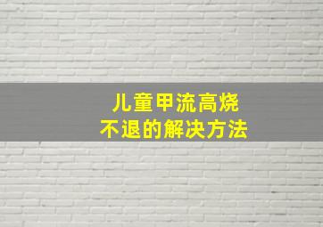 儿童甲流高烧不退的解决方法