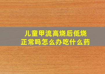 儿童甲流高烧后低烧正常吗怎么办吃什么药