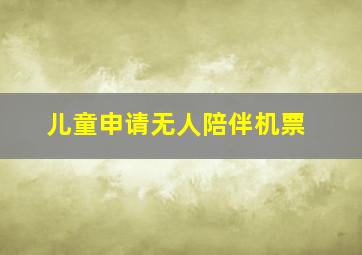 儿童申请无人陪伴机票